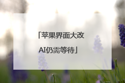 苹果界面大改 AI仍需等待