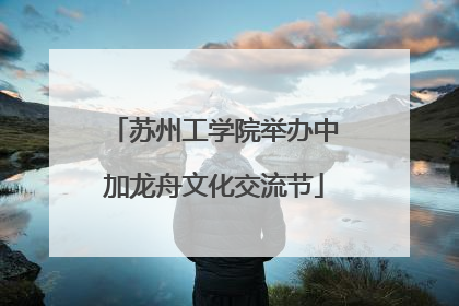 苏州工学院举办中加龙舟文化交流节