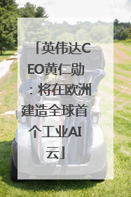 英伟达CEO黄仁勋：将在欧洲建造全球首个工业AI云