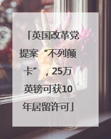 英国改革党提案“不列颠卡”，25万英镑可获10年居留许可