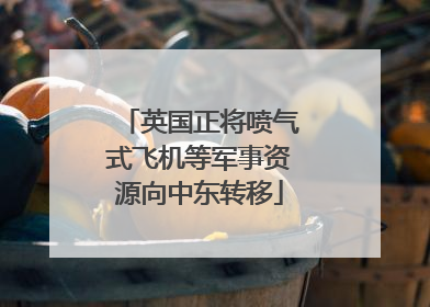 英国正将喷气式飞机等军事资源向中东转移