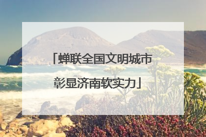 蝉联全国文明城市 彰显济南软实力