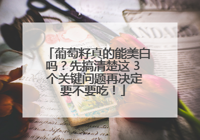 葡萄籽真的能美白吗？先搞清楚这 3 个关键问题再决定要不要吃！