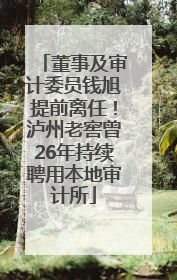 董事及审计委员钱旭提前离任！泸州老窖曾26年持续聘用本地审计所
