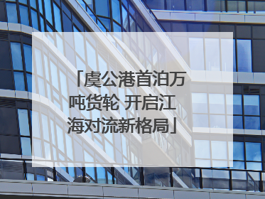 虞公港首泊万吨货轮 开启江海对流新格局