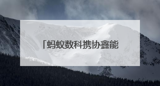 蚂蚁数科携协鑫能科成立蚂蚁鑫能 推进能源智能化