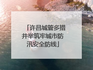 许昌城管多措并举筑牢城市防汛安全防线