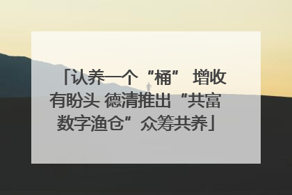 认养一个“桶” 增收有盼头 德清推出“共富数字渔仓”众筹共养