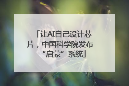 让AI自己设计芯片，中国科学院发布“启蒙”系统