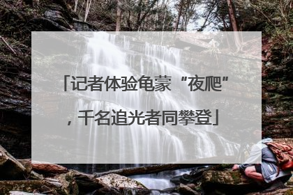 记者体验龟蒙“夜爬”，千名追光者同攀登