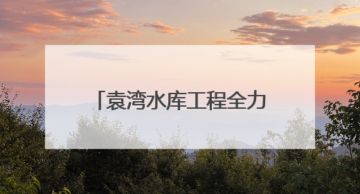 袁湾水库工程全力备战首次挡水度汛