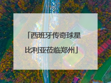 西班牙传奇球星 比利亚莅临郑州