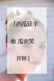 西瓜获丰收 瓜农笑开怀