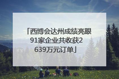 西博会达州成绩亮眼 91家企业共收获2639万元订单