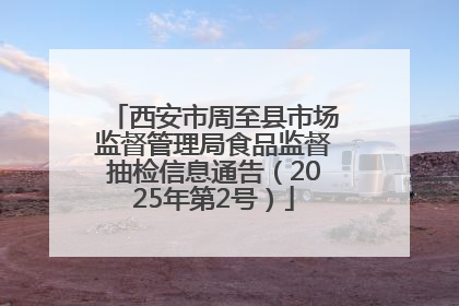 西安市周至县市场监督管理局食品监督抽检信息通告（2025年第2号）