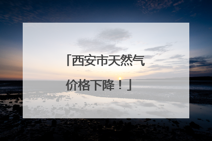 西安市天然气价格下降！