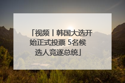 视频丨韩国大选开始正式投票 5名候选人竞逐总统