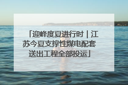 迎峰度夏进行时｜江苏今夏支撑性煤电配套送出工程全部投运