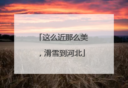 这么近那么美，滑雪到河北