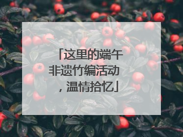 这里的端午非遗竹编活动，温情拾忆