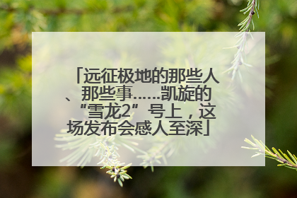 远征极地的那些人、那些事……凯旋的“雪龙2”号上，这场发布会感人至深