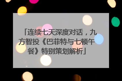 连续七天深度对话，九方智投《巴菲特与七顿午餐》特别策划解析