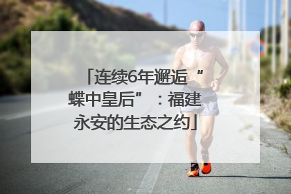 连续6年邂逅“蝶中皇后”：福建永安的生态之约