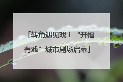 转角遇见戏！“开福有戏”城市剧场启幕