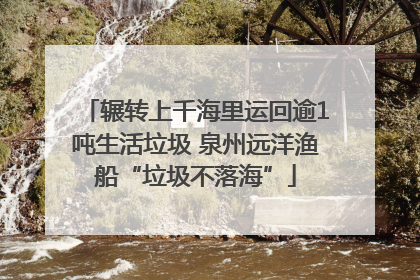 辗转上千海里运回逾1吨生活垃圾 泉州远洋渔船“垃圾不落海”