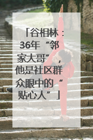 谷相林：36年“邻家大哥”，他是社区群众眼中的“贴心人”