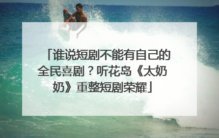 谁说短剧不能有自己的全民喜剧？听花岛《太奶奶》重整短剧荣耀