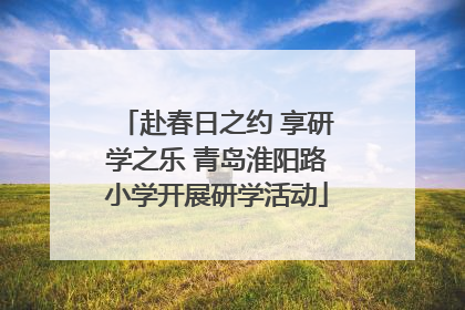 赴春日之约 享研学之乐 青岛淮阳路小学开展研学活动