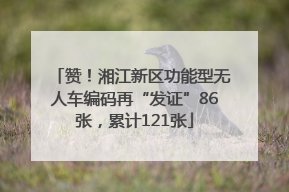 赞！湘江新区功能型无人车编码再“发证”86张，累计121张