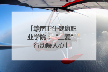 赣南卫生健康职业学院：“三爱”行动暖人心