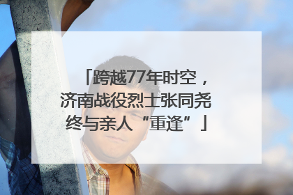 跨越77年时空，济南战役烈士张同尧终与亲人“重逢”