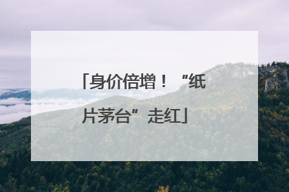 身价倍增！“纸片茅台”走红