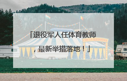 退役军人任体育教师，最新举措落地！