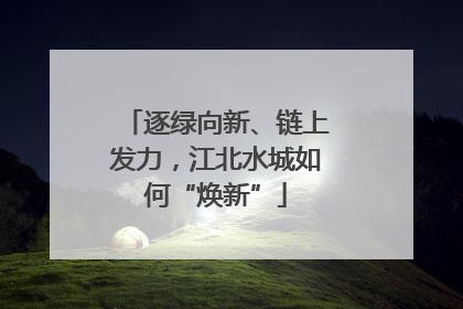 逐绿向新、链上发力，江北水城如何“焕新”