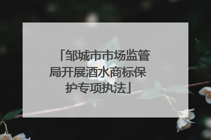 邹城市市场监管局开展酒水商标保护专项执法