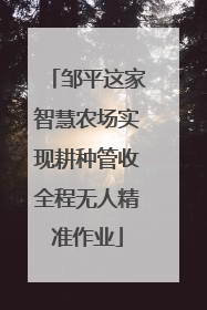 邹平这家智慧农场实现耕种管收全程无人精准作业