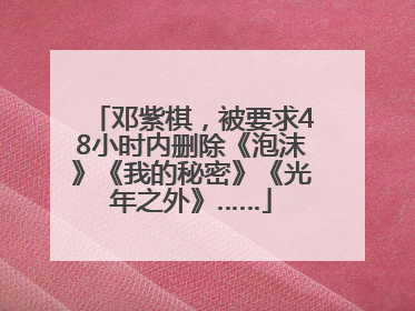 邓紫棋，被要求48小时内删除《泡沫》《我的秘密》《光年之外》……