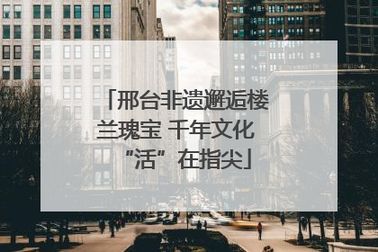 邢台非遗邂逅楼兰瑰宝 千年文化“活”在指尖