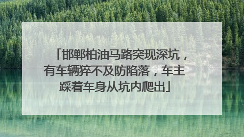 邯郸柏油马路突现深坑，有车辆猝不及防陷落，车主踩着车身从坑内爬出