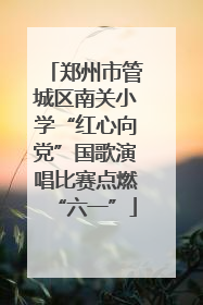 郑州市管城区南关小学“红心向党”国歌演唱比赛点燃“六一”