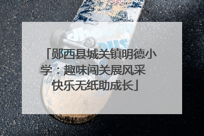 郧西县城关镇明德小学：趣味闯关展风采 快乐无纸助成长