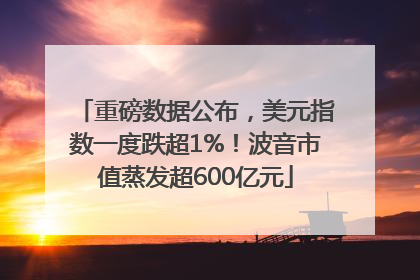 重磅数据公布，美元指数一度跌超1%！波音市值蒸发超600亿元