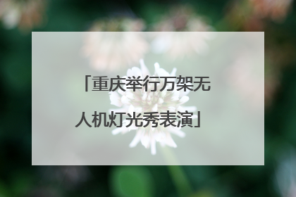 重庆举行万架无人机灯光秀表演