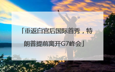 重返白宫后国际首秀，特朗普提前离开G7峰会