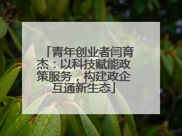 青年创业者闫育杰：以科技赋能政策服务，构建政企互通新生态