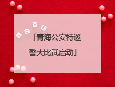 青海公安特巡警大比武启动
